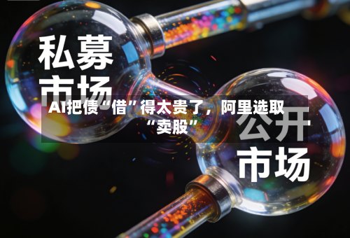 AI把债“借”得太贵了	，阿里选取“卖股”-第2张图片