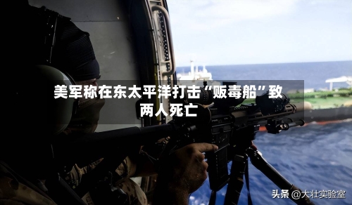 美军称在东太平洋打击“贩毒船	”致两人死亡-第2张图片