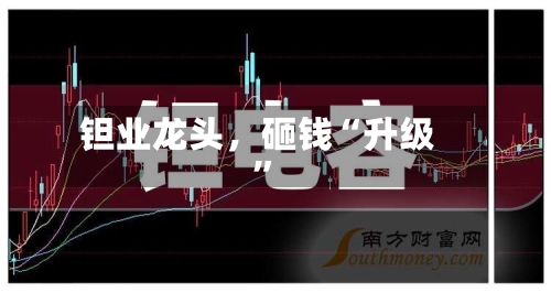 钽业龙头，砸钱“升级”-第3张图片