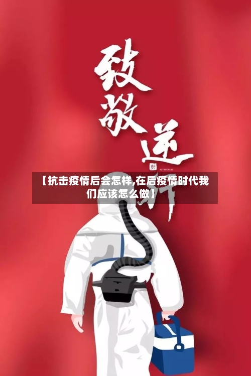 【抗击疫情后会怎样,在后疫情时代我们应该怎么做】