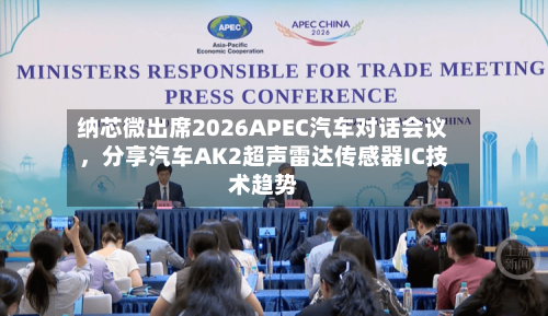 纳芯微出席2026APEC汽车对话会议	，分享汽车AK2超声雷达传感器IC技术趋势-第2张图片