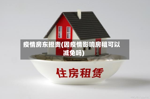 疫情房东担责(因疫情影响房租可以减免吗)