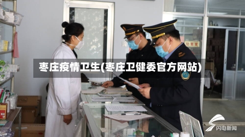枣庄疫情卫生(枣庄卫健委官方网站)-第2张图片