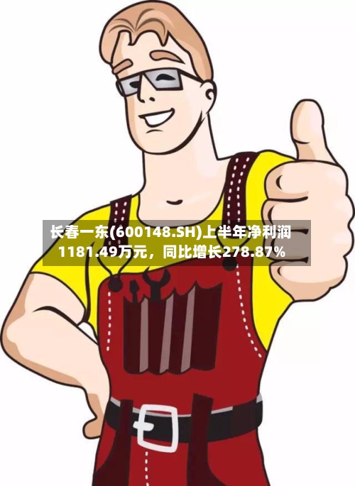 长春一东(600148.SH)上半年净利润1181.49万元，同比增长278.87%-第2张图片