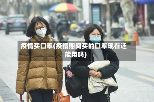 疫情买口罩(疫情期间买的口罩现在还能用吗)-第3张图片