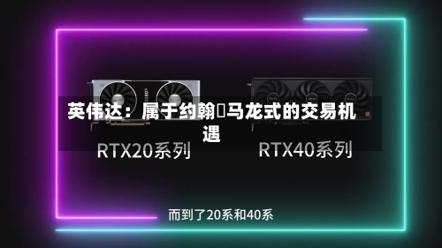 英伟达：属于约翰・马龙式的交易机遇-第2张图片