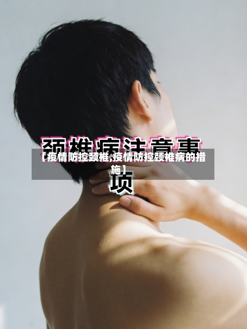 【疫情防控颈椎,疫情防控颈椎病的措施】-第2张图片
