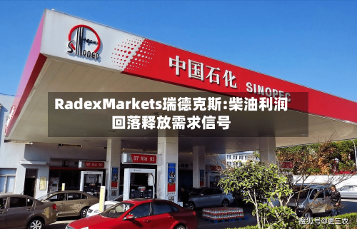 RadexMarkets瑞德克斯:柴油利润回落释放需求信号