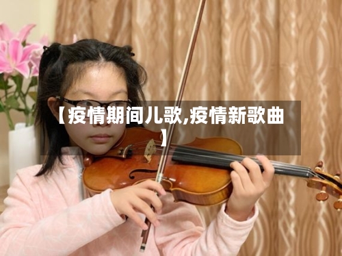 【疫情期间儿歌,疫情新歌曲】-第2张图片