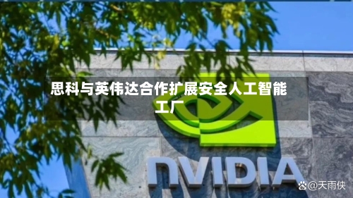 思科与英伟达合作扩展安全人工智能工厂