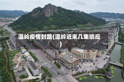 温岭疫情封路(温岭近来几集响应)