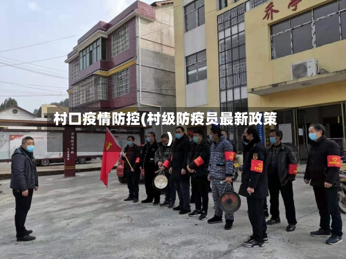 村口疫情防控(村级防疫员最新政策)-第3张图片
