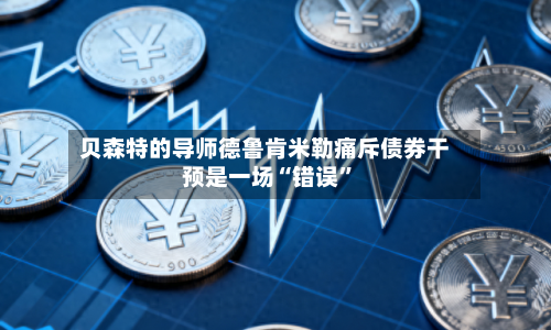 贝森特的导师德鲁肯米勒痛斥债券干预是一场“错误”-第2张图片
