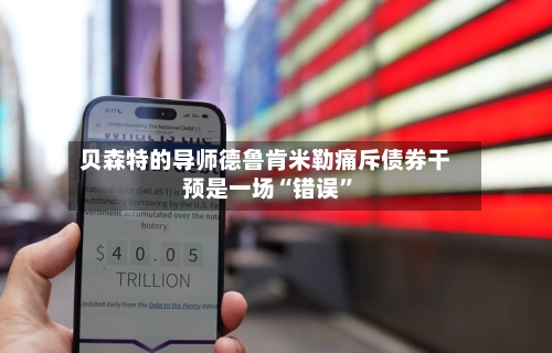 贝森特的导师德鲁肯米勒痛斥债券干预是一场“错误”