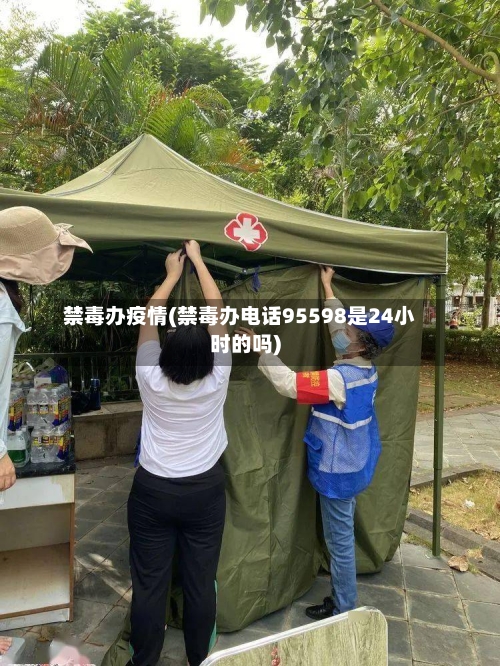 禁毒办疫情(禁毒办电话95598是24小时的吗)
