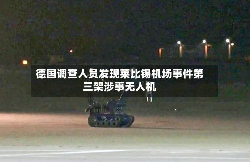 德国调查人员发现莱比锡机场事件第三架涉事无人机