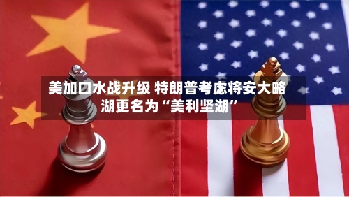 美加口水战升级 特朗普考虑将安大略湖更名为“美利坚湖	”-第3张图片