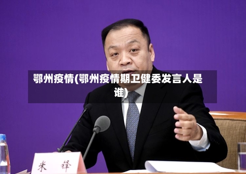 鄂州疫情(鄂州疫情期卫健委发言人是谁)-第3张图片