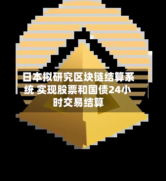 日本拟研究区块链结算系统 实现股票和国债24小时交易结算