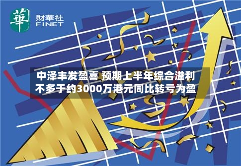中泽丰发盈喜 预期上半年综合溢利不多于约3000万港元同比转亏为盈