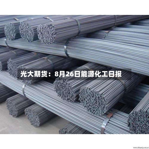 光大期货:8月26日能源化工日报-第2张图片