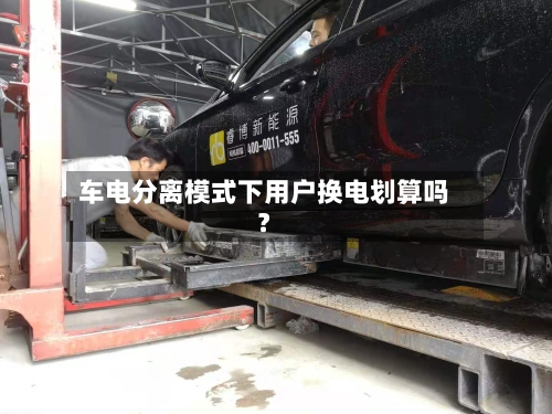 车电分离模式下用户换电划算吗？-第2张图片