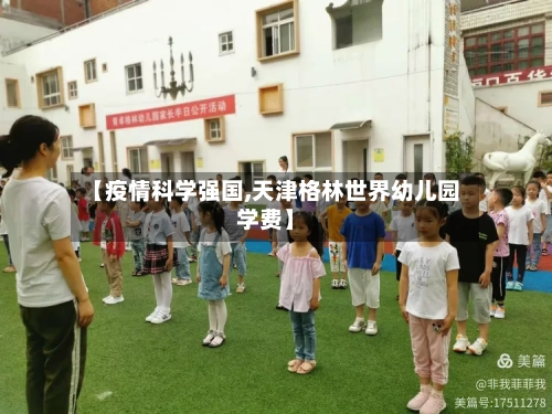【疫情科学强国,天津格林世界幼儿园学费】