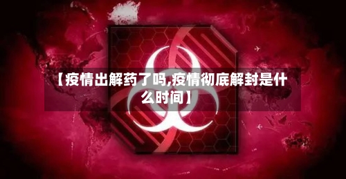 【疫情出解药了吗,疫情彻底解封是什么时间】-第2张图片