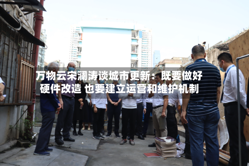 万物云宋澜涛谈城市更新：既要做好硬件改造 也要建立运营和维护机制