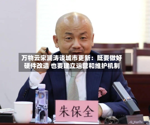 万物云宋澜涛谈城市更新：既要做好硬件改造 也要建立运营和维护机制-第3张图片