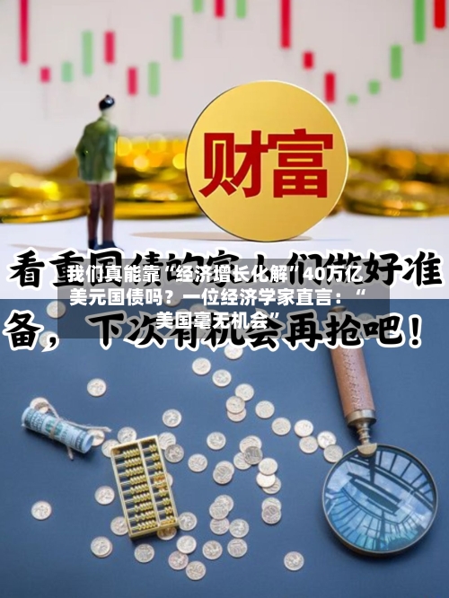 我们真能靠“经济增长化解”40万亿美元国债吗？一位经济学家直言：“美国毫无机会”-第2张图片