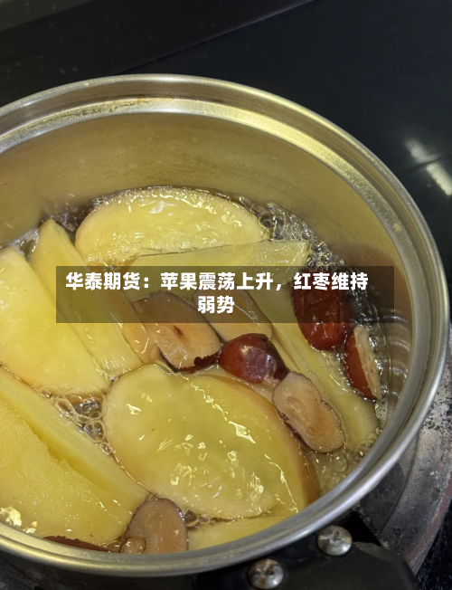 华泰期货：苹果震荡上升	，红枣维持弱势-第2张图片