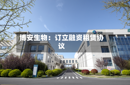 博安生物:订立融资租赁协议-第2张图片