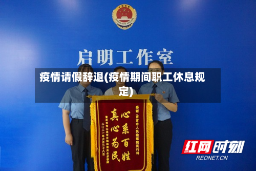 疫情请假辞退(疫情期间职工休息规定)
